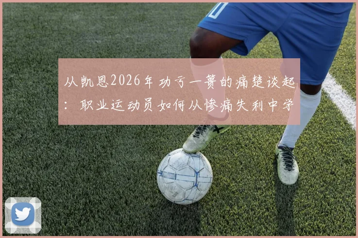 从凯恩2026年功亏一篑的痛楚谈起：职业运动员如何从惨痛失利中学习并真正重新出发
