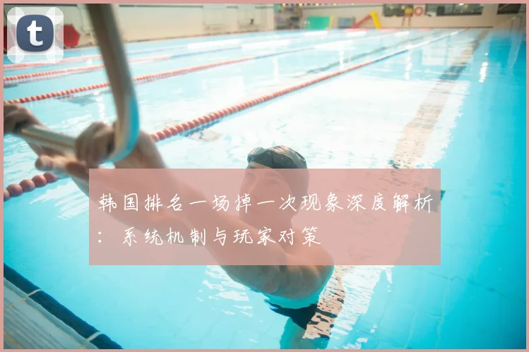 韩国排名一场掉一次现象深度解析：系统机制与玩家对策