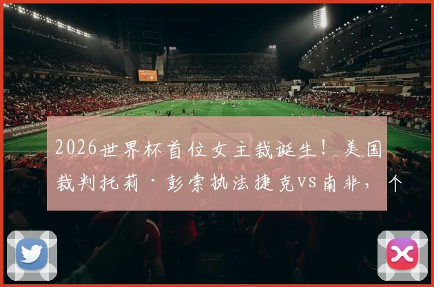 2026世界杯首位女主裁诞生！美国裁判托莉·彭索执法捷克vs南非，个人背景与判罚风格深度解读