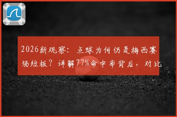 2026新观察：点球为何仍是梅西赛场短板？详解77%命中率背后，对比C罗等巨星数据见真章