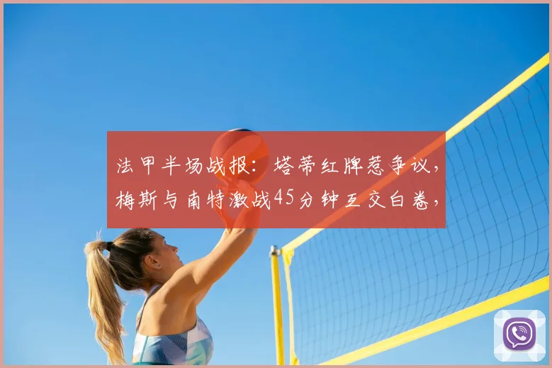 法甲半场战报：塔蒂红牌惹争议，梅斯与南特激战45分钟互交白卷，详细解析比赛走势