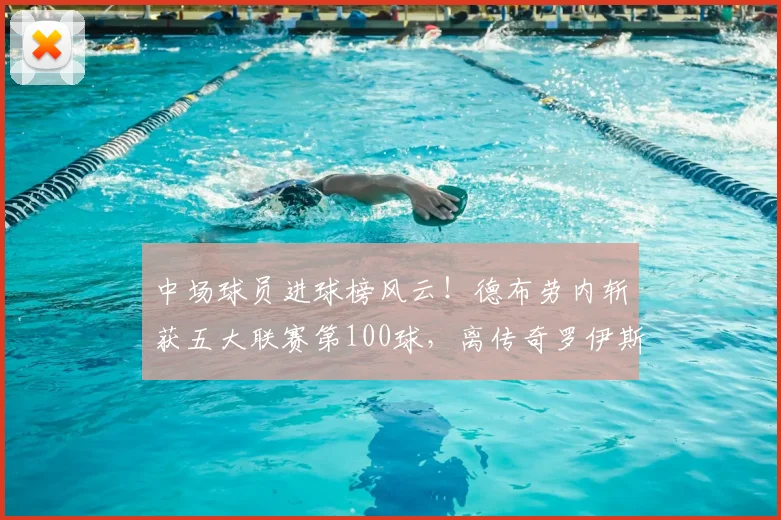 中场球员进球榜风云！德布劳内斩获五大联赛第100球，离传奇罗伊斯还有多远？2026赛季深度解读