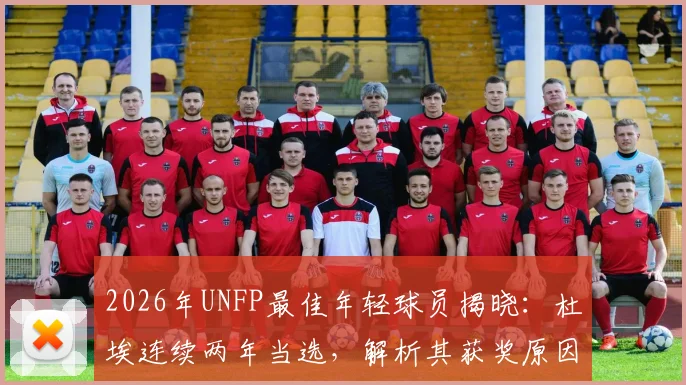 2026年UNFP最佳年轻球员揭晓：杜埃连续两年当选，解析其获奖原因与数据表现
