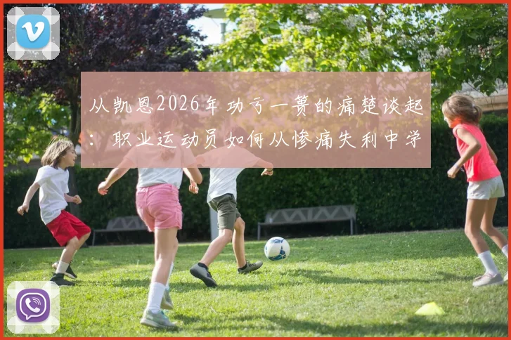 从凯恩2026年功亏一篑的痛楚谈起：职业运动员如何从惨痛失利中学习并真正重新出发