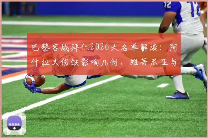 巴黎客战拜仁2026大名单解读：阿什拉夫伤缺影响几何，维蒂尼亚与登贝莱能否挑起大梁