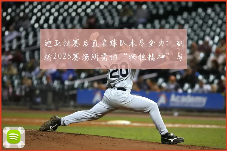 迪亚拉赛后直言球队未尽全力：剖析2026赛场所需的“牺牲精神”与职业态度