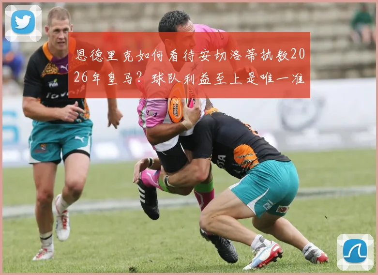 恩德里克如何看待安切洛蒂执教2026年皇马？球队利益至上是唯一准则，新星成长关键期分析