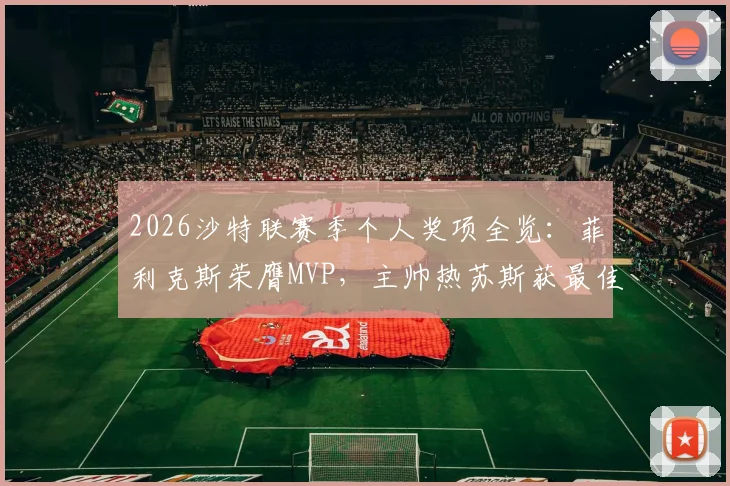 2026沙特联赛季个人奖项全览：菲利克斯荣膺MVP，主帅热苏斯获最佳，附完整获奖名单与球员数据解析