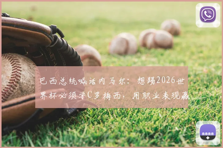 巴西总统喊话内马尔：想踢2026世界杯必须学C罗梅西，用职业表现赢得机会