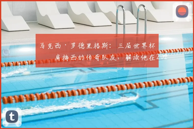 马克西·罗德里格斯：三届世界杯并肩梅西的传奇队友，解读他在2026年颁奖礼上的情谊与意义