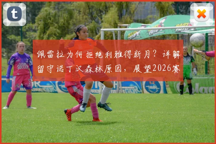 佩雷拉为何拒绝利雅得新月？详解留守诺丁汉森林原因，展望2026赛季球队阵容