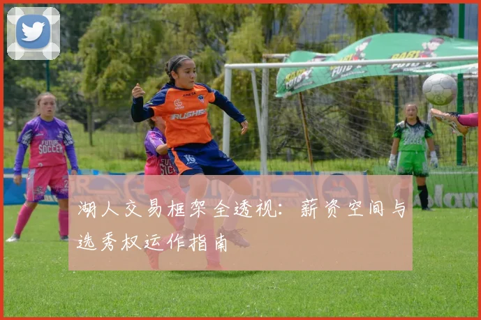 湖人交易框架全透视：薪资空间与选秀权运作指南